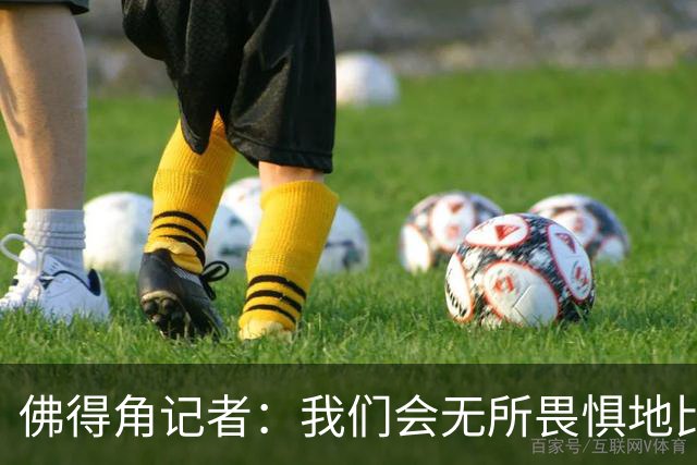 佛得角记者：我们会无所畏惧地比赛，试图让强大的阿根廷感到吃惊