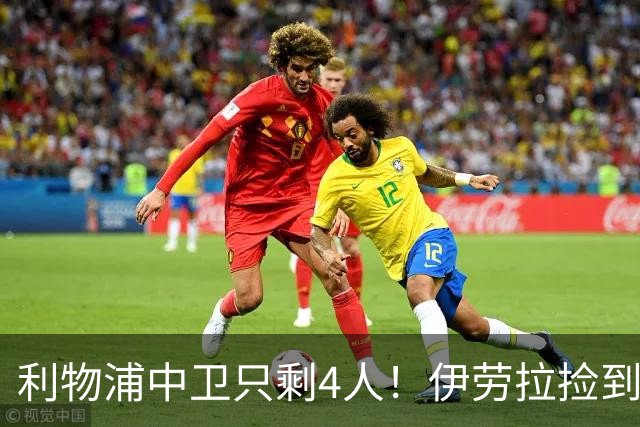 利物浦中卫只剩4人！伊劳拉捡到宝，但防线赌局玩太大