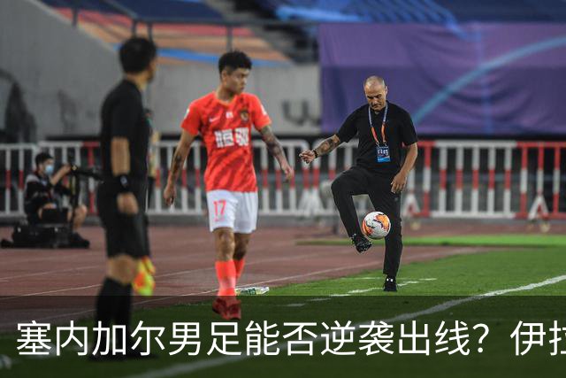 塞内加尔男足能否逆袭出线？伊拉克男足亦有一线希望！