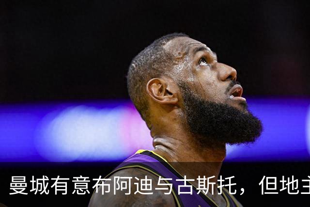 曼城有意布阿迪与古斯托，但地主家也没有余粮