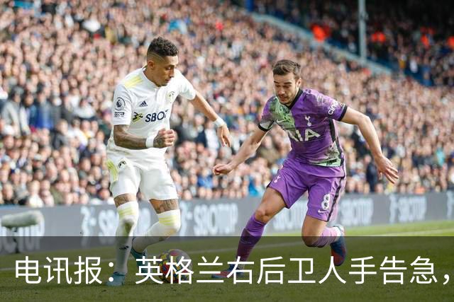 电讯报：英格兰右后卫人手告急，詹姆斯认为自己本届世界杯能复出