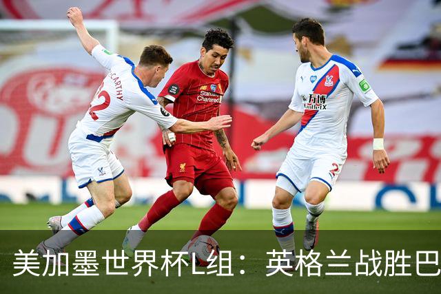 美加墨世界杯L组：英格兰战胜巴拿马 小组头名出线
