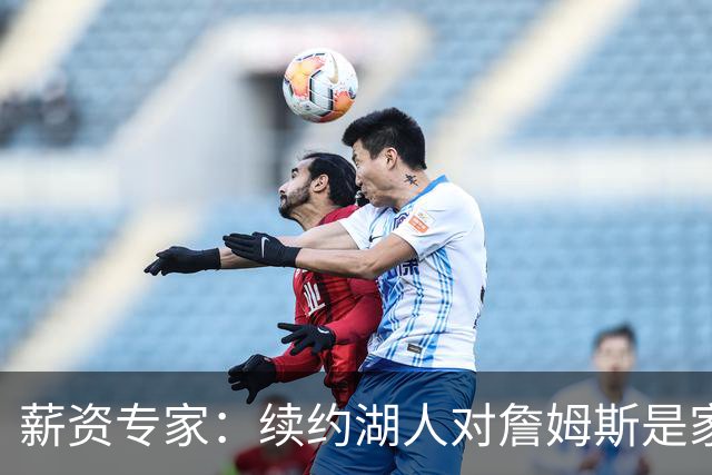 薪资专家：续约湖人对詹姆斯是家庭&财务和争冠机会的平衡